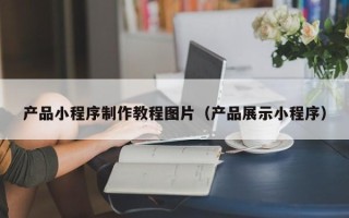 商洛产品小程序制作教程图片（产品展示小程序）