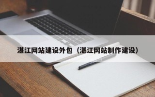 商洛湛江网站建设外包（湛江网站制作建设）