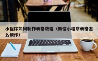 商洛小程序如何制作表格教程（微信小程序表格怎么制作）