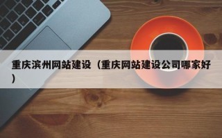 商洛重庆滨州网站建设（重庆网站建设公司哪家好）