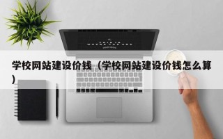 商洛学校网站建设价钱（学校网站建设价钱怎么算）