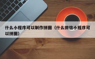 商洛什么小程序可以制作拼图（什么微信小程序可以拼图）