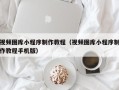 商洛视频图库小程序制作教程（视频图库小程序制作教程手机版）